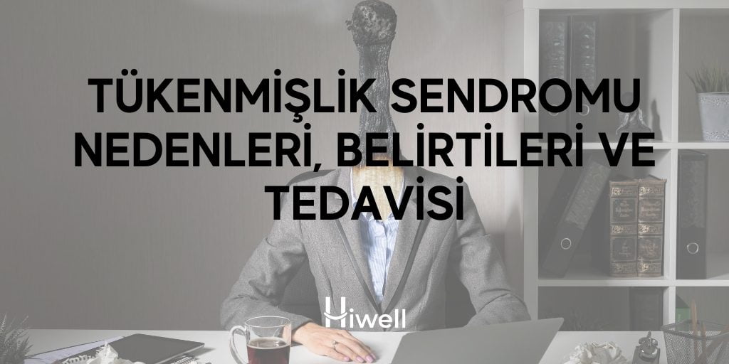 Tükenmişlik Sendromu Nedenleri, Belirtileri ve Tedavisi
